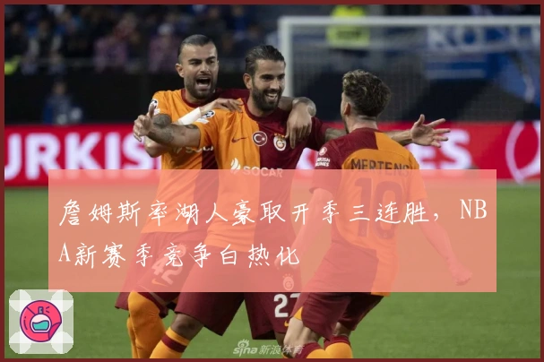 詹姆斯率湖人豪取开季三连胜，NBA新赛季竞争白热化