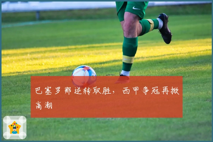 巴塞罗那逆转取胜，西甲争冠再掀高潮