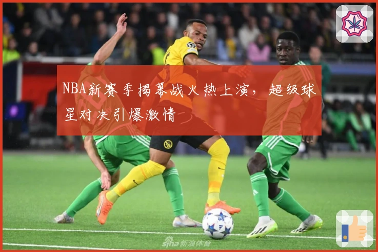 NBA新赛季揭幕战火热上演，超级球星对决引爆激情