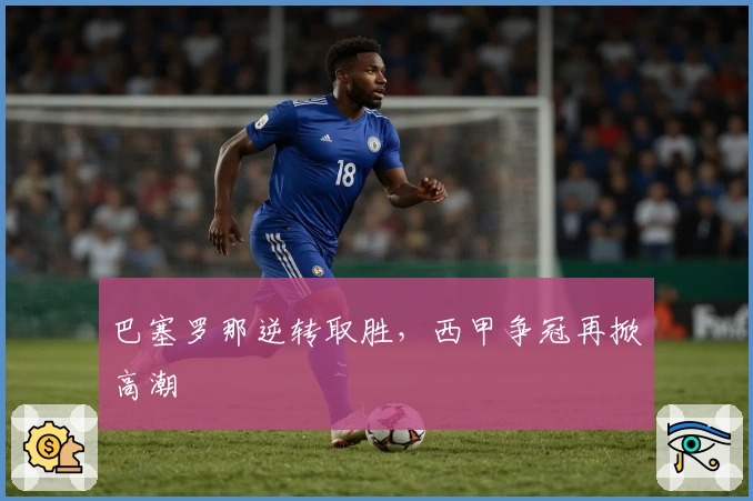 巴塞罗那逆转取胜，西甲争冠再掀高潮