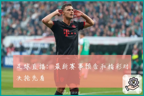 足球直播：最新赛事预告和精彩对决抢先看