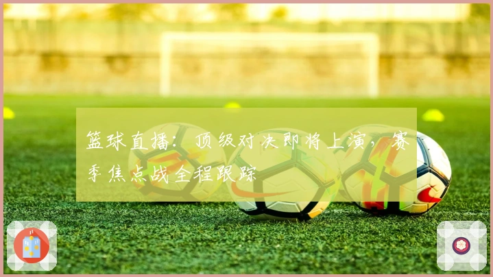 篮球直播：顶级对决即将上演，赛季焦点战全程跟踪