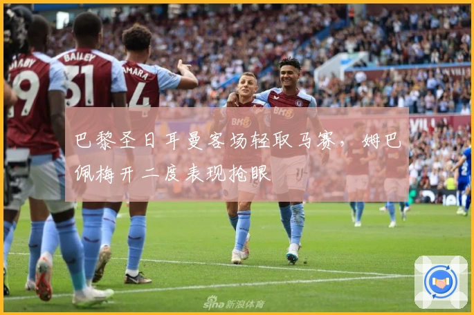 巴黎圣日耳曼客场轻取马赛,姆巴佩梅开二度表现抢眼