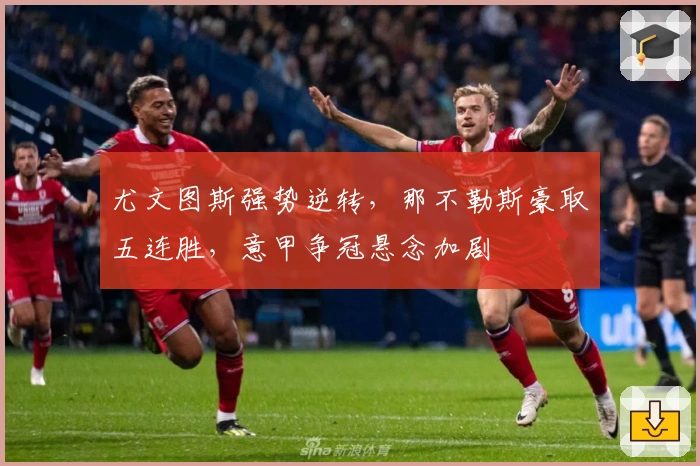 尤文图斯强势逆转，那不勒斯豪取五连胜，意甲争冠悬念加剧