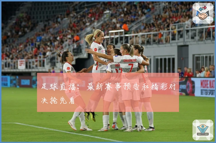 足球直播：最新赛事预告和精彩对决抢先看