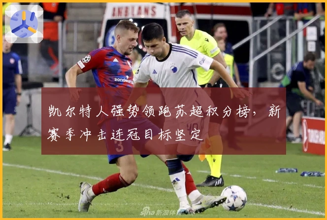 凯尔特人强势领跑苏超积分榜，新赛季冲击连冠目标坚定