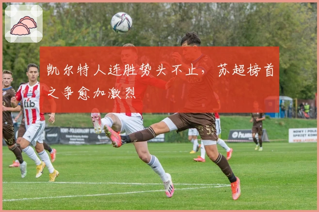 凯尔特人连胜势头不止，苏超榜首之争愈加激烈